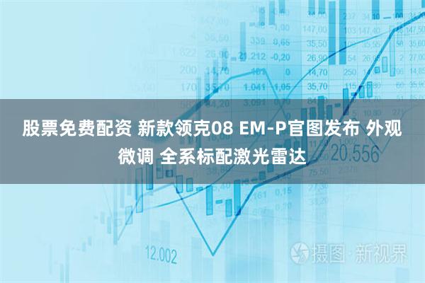 股票免费配资 新款领克08 EM-P官图发布 外观微调 全系标配激光雷达