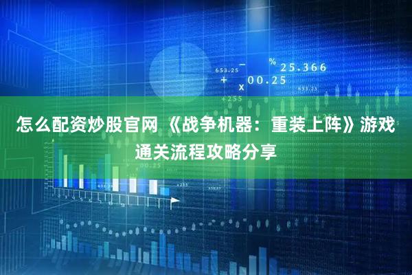 怎么配资炒股官网 《战争机器：重装上阵》游戏通关流程攻略分享