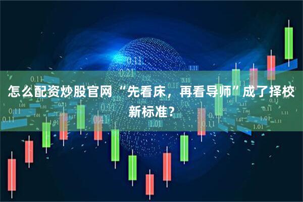 怎么配资炒股官网 “先看床，再看导师”成了择校新标准？