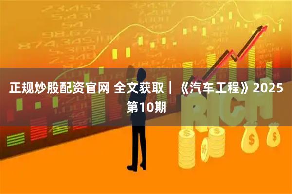 正规炒股配资官网 全文获取｜《汽车工程》2025第10期