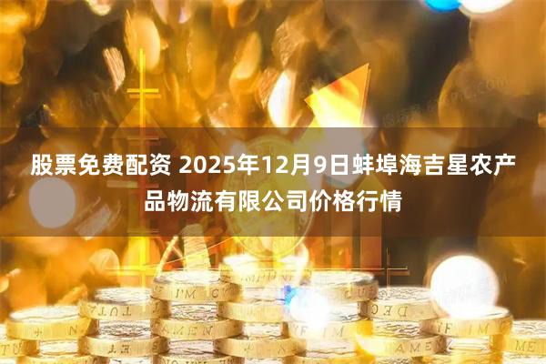 股票免费配资 2025年12月9日蚌埠海吉星农产品物流有限公司价格行情