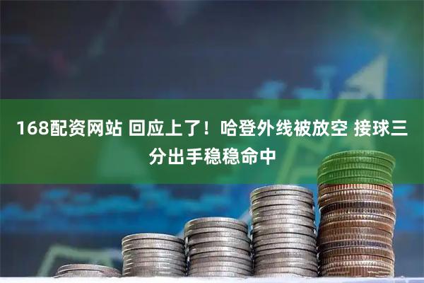 168配资网站 回应上了！哈登外线被放空 接球三分出手稳稳命中