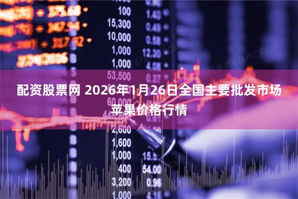 配资股票网 2026年1月26日全国主要批发市场苹果价格行情