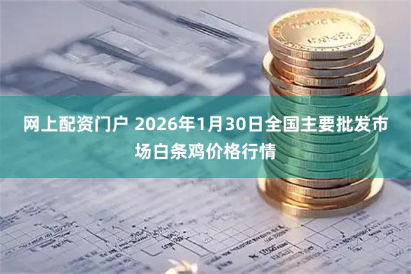 网上配资门户 2026年1月30日全国主要批发市场白条鸡价格行情