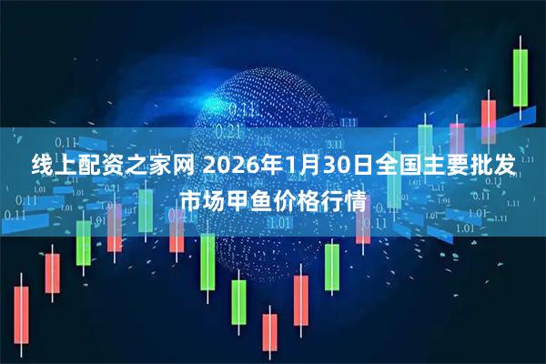 线上配资之家网 2026年1月30日全国主要批发市场甲鱼价格行情