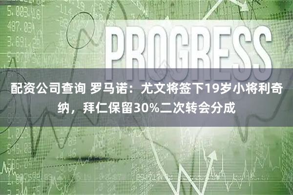 配资公司查询 罗马诺：尤文将签下19岁小将利奇纳，拜仁保留30%二次转会分成