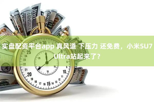 实盘配资平台app 真风道 下压力 还免费，小米SU7Ultra站起来了？