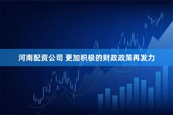 河南配资公司 更加积极的财政政策再发力