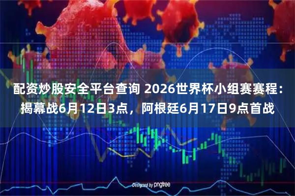 配资炒股安全平台查询 2026世界杯小组赛赛程：揭幕战6月12日3点，阿根廷6月17日9点首战